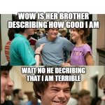 annoyed boyfriend | WOW IS HER BROTHER DESCRIBING HOW GOOD I AM; WAIT NO HE DECRIBING THAT I AM TERRIBLE | image tagged in stranger things | made w/ Imgflip meme maker