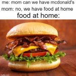 fast food sucks | me: mom can we have mcdonald's; mom: no, we have food at home; food at home: | image tagged in cheeseburger,memes | made w/ Imgflip meme maker