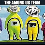 teletubie amongus | THE AMONG US TEAM | image tagged in teletubie amongus | made w/ Imgflip meme maker