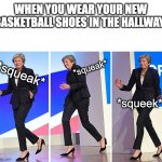 *squeak squeak* | WHEN YOU WEAR YOUR NEW BASKETBALL SHOES IN THE HALLWAY:; *squeak*; *squeak*; *squeek* | image tagged in theresa may walking,basketball,hallway | made w/ Imgflip meme maker