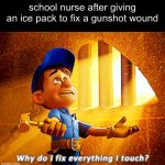 why is this a thing | school nurse after giving an ice pack to fix a gunshot wound | image tagged in why do i fix everything i touch,memes,school,nurse | made w/ Imgflip meme maker