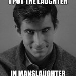 Norman Bates | I PUT THE LAUGHTER; IN MANSLAUGHTER | image tagged in norman bates,fun | made w/ Imgflip meme maker