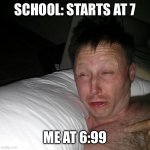 So true | SCHOOL: STARTS AT 7; ME AT 6:99 | image tagged in limmy waking up,school | made w/ Imgflip meme maker