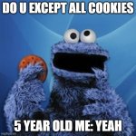 cookie monster | DO U EXCEPT ALL COOKIES; 5 YEAR OLD ME: YEAH | image tagged in cookie monster | made w/ Imgflip meme maker