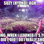 Tidal rush | SUZY (HYPNO): AGH….. WING: WHEN I LEARNED IT’S YOU WHAT DID I, DID I DO I REALLY SHOULD…. | image tagged in dj crowd shot | made w/ Imgflip meme maker
