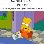 Anybody else do this all the time? | Me: “I’ll do it at 6”; Time: *6:05*; Me: “Wow, looks like I gotta wait until 7 now” | image tagged in bart relaxing,memes,funny,relatable memes,true story,school | made w/ Imgflip meme maker