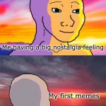 It do be like this tho | Me having a big nostalgia feeling; My first memes | image tagged in wojak nostalgia | made w/ Imgflip meme maker