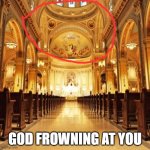 Catholic Church | GOD FROWNING AT YOU | image tagged in catholic church | made w/ Imgflip meme maker