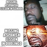 Sleeping shaq | MISSING A SPANISH LESSON IN SCHOOL; MISSING A SPANISH LESSON IN DUOLINGO | image tagged in sleeping shaq | made w/ Imgflip meme maker