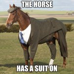 yes | THE HORSE; HAS A SUIT ON | image tagged in h o r s e | made w/ Imgflip meme maker