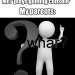 whar? | My parents: *buys gaming console*; Me: *plays gaming console*; My parents: | image tagged in whar | made w/ Imgflip meme maker