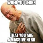 Right In The Childhood | WHEN YOU LEARN; THAT YOU ARE A MASSIVE NERD | image tagged in memes,right in the childhood | made w/ Imgflip meme maker