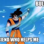 Am i right? | BULLY; MY FRIEND WHO HELPS ME | image tagged in dragon ball z deflect | made w/ Imgflip meme maker