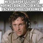 OH SHI... | ME AT AIRPORT SECURITY HOPING I DIDN'T ACCIDENTALLY PACK ANY DRUGS OR BOMBS | image tagged in sweaty,not again,damn,guess i'll die | made w/ Imgflip meme maker