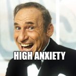 High anxiety | HIGH ANXIETY | image tagged in mel brooks | made w/ Imgflip meme maker
