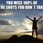 Inspirational  | YOU MISS 100% OF THE SHOTS YOU DON`T TAKE | image tagged in inspirational | made w/ Imgflip meme maker