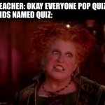 classic slang needs a classic image | TEACHER: OKAY EVERYONE POP QUIZ
KIDS NAMED QUIZ: | image tagged in shocked winnifred sanderson | made w/ Imgflip meme maker