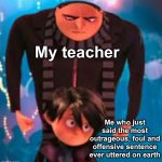 Not my fault I said my teacher was as useful as a male one direction fan club | My teacher; Me who just said the most outrageous, foul and offensive sentence ever uttered on earth | image tagged in gru staring at antonio,memes,unfunny | made w/ Imgflip meme maker