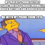 literaly me | MY PARENTS PHONE AFTER 2 YEARS: DOESN'T CHARGE NORMALLY, BROKEN BUTTONS AND BROKEN SCREEN; ME WITH MY PHONE FROM 2016 | image tagged in pathetic | made w/ Imgflip meme maker