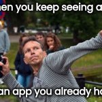 Isn't that the worst | When you keep seeing ads; for an app you already have | image tagged in throws phone guy,boring,commercials,x x everywhere,what the hell happened here | made w/ Imgflip meme maker