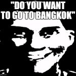 chills me down the spine | "DO YOU WANT TO GO TO BANGKOK" | image tagged in creepy laughing,memes,scary | made w/ Imgflip meme maker