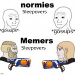 I hope this template will fully replace boy vs girl memes | Sleepovers; *gossips*; *gossips*; Sleepovers | image tagged in memers vs normies,nerf,gun,sleepover | made w/ Imgflip meme maker
