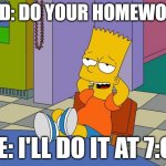 Bart Relaxing Meme | DAD: DO YOUR HOMEWORK; ME: I'LL DO IT AT 7:00 | image tagged in bart relaxing,funny memes,the simpsons | made w/ Imgflip meme maker