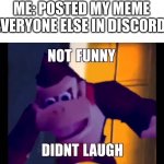 not funny | ME: POSTED MY MEME
EVERYONE ELSE IN DISCORD: | image tagged in not funny didn't laugh,discord | made w/ Imgflip meme maker