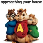 The S in Simon stands for S@xual Harassment | We are currently approaching your house | image tagged in alvin the chipmunks,funny,funny memes,fun | made w/ Imgflip meme maker