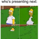 Accurate though, I always like going last. But sometimes I go first to get it over with | When the teacher asks who’s presenting next: | image tagged in homer hides,memes,funny,true story,relatable memes,school | made w/ Imgflip meme maker
