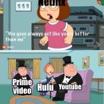 You Guys always act like you're better than me | Netflix; Youtube; Prime video; Hulu | image tagged in you guys always act like you're better than me,memes,funny | made w/ Imgflip meme maker