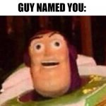 You | "I'M GONNA KILL YOU!!!!!"; GUY NAMED YOU: | image tagged in funny buzz lightyear | made w/ Imgflip meme maker