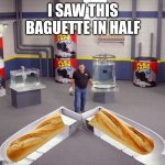 And repaired with only Flex Tape | I SAW THIS BAGUETTE IN HALF | image tagged in i sawed this boat in half,memes,baguette,french,flex tape | made w/ Imgflip meme maker
