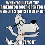 When Your Refrigerator Beeps At You | WHEN YOU LEAVE THE REFRIGERATOR DOOR OPEN FOR TOO LONG AND IT STARTS TO BEEP AT YOU; ME: “QUIET YOU” | image tagged in mr peabody,quiet,refrigerator,alarm,annoying | made w/ Imgflip meme maker