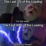 Loading... (99%) | The Last 1% of the Loading; The First 99% of the Loading | image tagged in i m too weak unlimited power,downloading,download,relatable memes,memes,funny | made w/ Imgflip meme maker