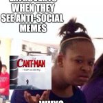 I'm an ambivert but I keep seeing these anti social memes and excuses not go to an event...  I don't understand... why?? | EXTROVERTS WHEN THEY SEE ANTI-SOCIAL 
MEMES; WHY? | image tagged in but why | made w/ Imgflip meme maker