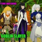 Rwby Volume 9 | THE VERY FIRST TIME WATCHING; GOBLIN SLAYER | image tagged in rwby volume 9 | made w/ Imgflip meme maker