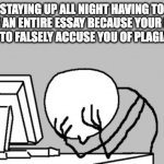 Work from 9 PM to 6 AM | STAYING UP ALL NIGHT HAVING TO REWRITE AN ENTIRE ESSAY BECAUSE YOUR PARENTS WANT TO FALSELY ACCUSE YOU OF PLAGIARISM | image tagged in memes,computer guy facepalm | made w/ Imgflip meme maker