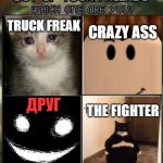 Out of your friends, which are you? | TRUCK FREAK; CRAZY ASS; ДРУГ; THE FIGHTER | image tagged in oh god i have done it again | made w/ Imgflip meme maker