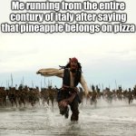 ( I do not like pineapple on pizza I made this for fun. ) | Me running from the entire country of Italy after saying that pineapple belongs on pizza | image tagged in captain jack sparrow running,memes | made w/ Imgflip meme maker