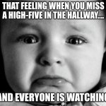 Sad Baby | THAT FEELING WHEN YOU MISS A HIGH-FIVE IN THE HALLWAY.... AND EVERYONE IS WATCHING | image tagged in memes,sad baby | made w/ Imgflip meme maker