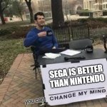 sega do what nintendont | SEGA IS BETTER THAN NINTENDO | image tagged in you cant change my mind | made w/ Imgflip meme maker