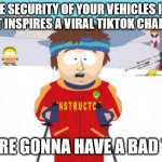 Key In Absentia | IF THE SECURITY OF YOUR VEHICLES IS SO 
BAD IT INSPIRES A VIRAL TIKTOK CHALLENGE; YOU'RE GONNA HAVE A BAD TIME | image tagged in memes,super cool ski instructor | made w/ Imgflip meme maker