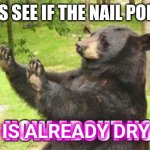 How About No Bear Meme | LET'S SEE IF THE NAIL POLISH; IS ALREADY DRY | image tagged in memes,how about no bear | made w/ Imgflip meme maker