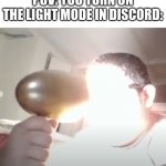 Light mode | POV: YOU TURN ON THE LIGHT MODE IN DISCORD: | image tagged in kid blinding himself,light mode | made w/ Imgflip meme maker