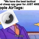 Oh, ho ho ima buy one of those heh heh | "We have the best tactical and cheap spy gear for JUST 400$!"; Apple AirTags: | image tagged in skinner pathetic,airtag,apple,spyware | made w/ Imgflip meme maker