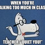 Talking Too Much In Class | WHEN YOU’RE TALKING TOO MUCH IN CLASS; TEACHER: “QUIET YOU!” | image tagged in mr peabody,class,school,talk too much,teacher | made w/ Imgflip meme maker