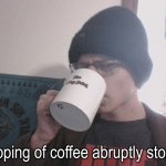 Sipping of coffee abruptly stops meme