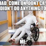 So true lol | DAD: COME ON, DONT CRY, YOU DIDN'T DO ANYTHING TO YOU; ME: | image tagged in injured guy,dad,injury | made w/ Imgflip meme maker