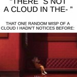 There is always just at least one random cloud so I cant say this | “THERE ´S NOT A CLOUD IN THE- ”; THAT ONE RANDOM WISP OF A CLOUD I HADN'T NOTICES BEFORE: | image tagged in hey,fun,cloud,relatable,everyday | made w/ Imgflip meme maker